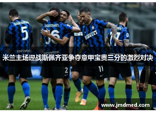 米兰主场迎战斯佩齐亚争夺意甲宝贵三分的激烈对决