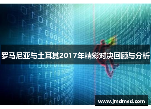罗马尼亚与土耳其2017年精彩对决回顾与分析