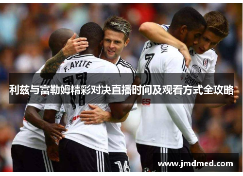 利兹与富勒姆精彩对决直播时间及观看方式全攻略
